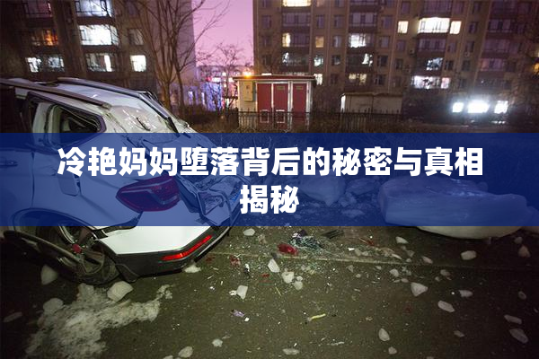 冷艳妈妈堕落背后的秘密与真相揭秘