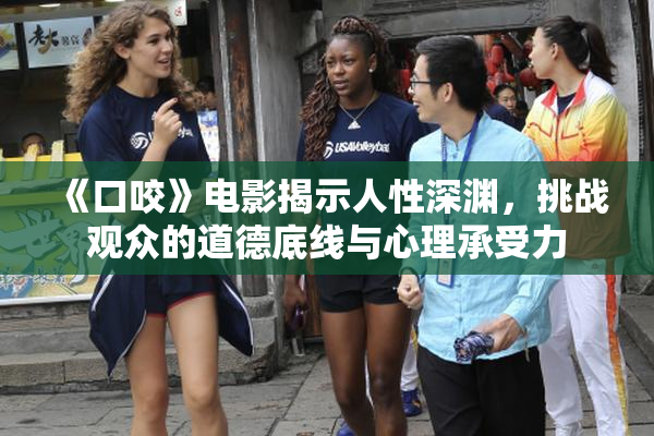 《口咬》电影揭示人性深渊，挑战观众的道德底线与心理承受力