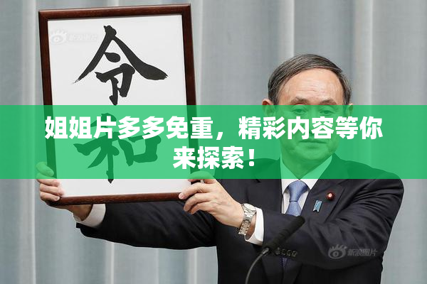 姐姐片多多免重，精彩内容等你来探索！
