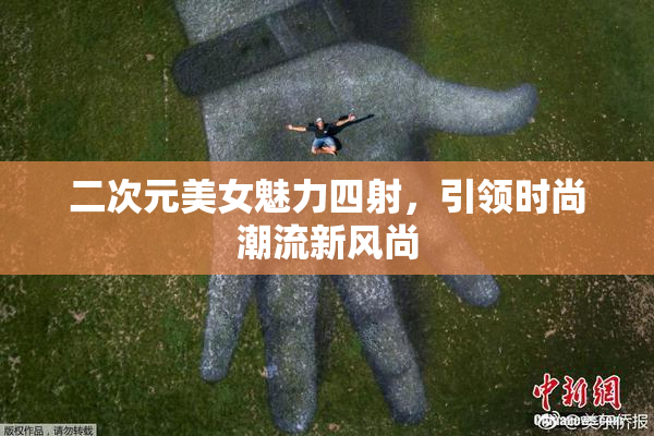 二次元美女魅力四射，引领时尚潮流新风尚