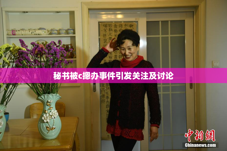 秘书被c摁办事件引发关注及讨论