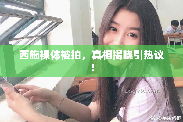 西施裸体被拍，真相揭晓引热议！