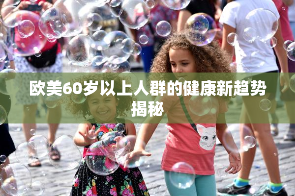 欧美60岁以上人群的健康新趋势揭秘