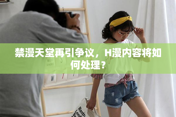 禁漫天堂再引争议，H漫内容将如何处理？