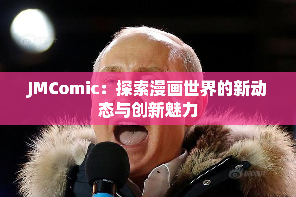 JMComic：探索漫画世界的新动态与创新魅力