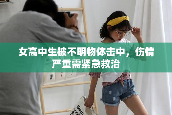 女高中生被不明物体击中，伤情严重需紧急救治