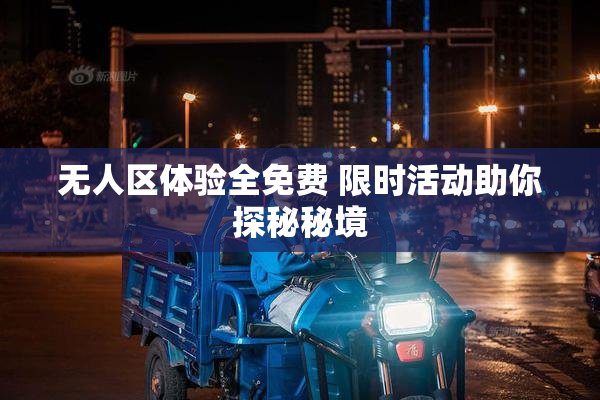 无人区体验全免费 限时活动助你探秘秘境