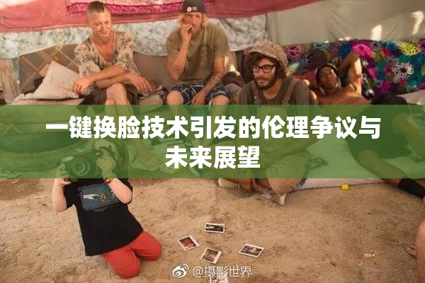 一键换脸技术引发的伦理争议与未来展望