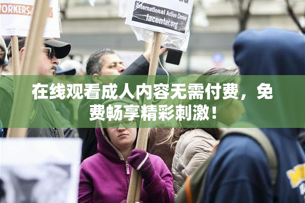 在线观看成人内容无需付费，免费畅享精彩刺激！