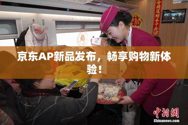 京东AP新品发布，畅享购物新体验！