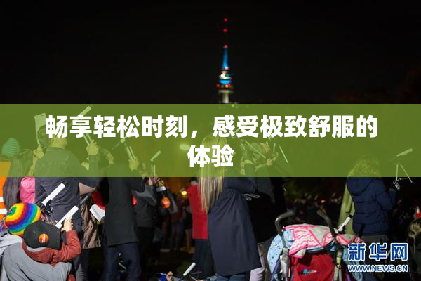畅享轻松时刻，感受极致舒服的体验