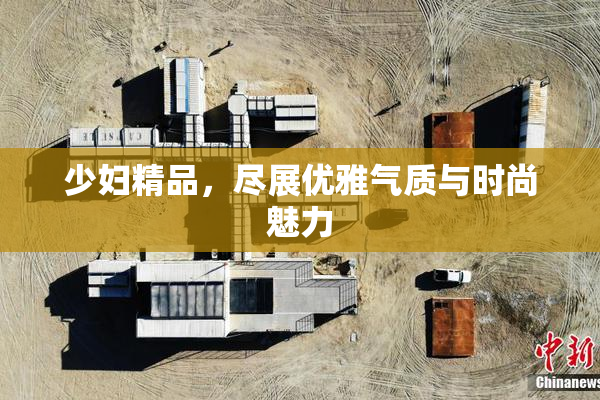 少妇精品，尽展优雅气质与时尚魅力