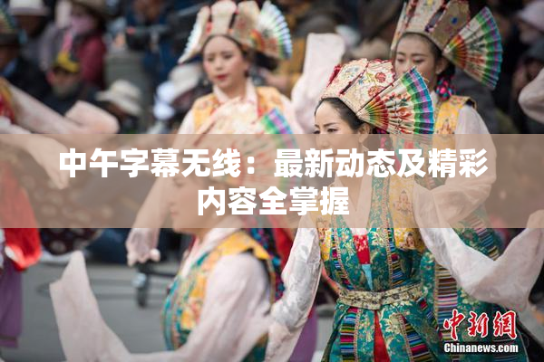 中午字幕无线：最新动态及精彩内容全掌握