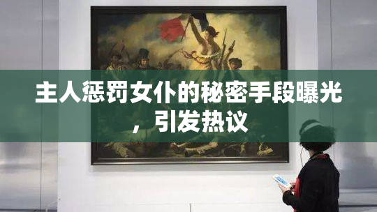 主人惩罚女仆的秘密手段曝光，引发热议