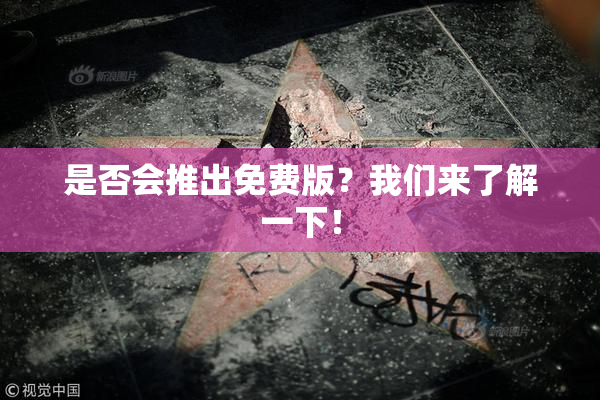 是否会推出免费版？我们来了解一下！