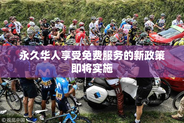 永久华人享受免费服务的新政策即将实施