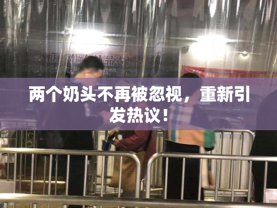 两个奶头不再被忽视，重新引发热议！
