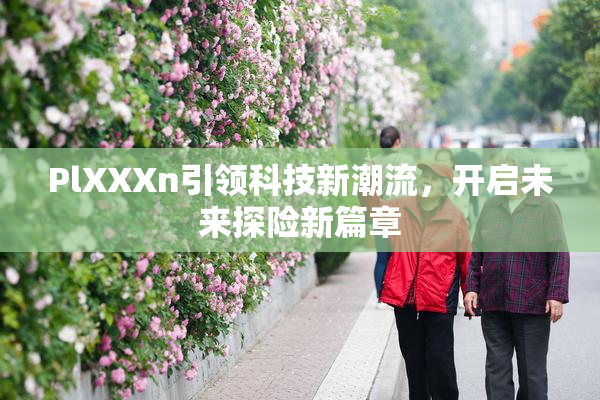 PlXXXn引领科技新潮流，开启未来探险新篇章