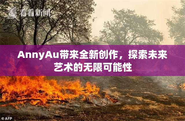 AnnyAu带来全新创作，探索未来艺术的无限可能性