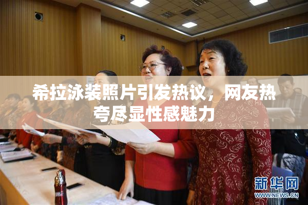 希拉泳装照片引发热议，网友热夸尽显性感魅力