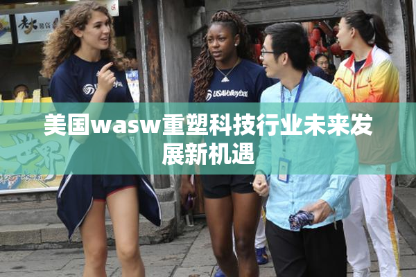 美国wasw重塑科技行业未来发展新机遇
