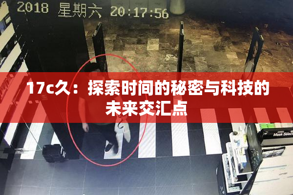 17c久：探索时间的秘密与科技的未来交汇点