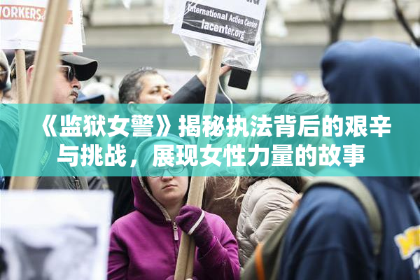 《监狱女警》揭秘执法背后的艰辛与挑战，展现女性力量的故事