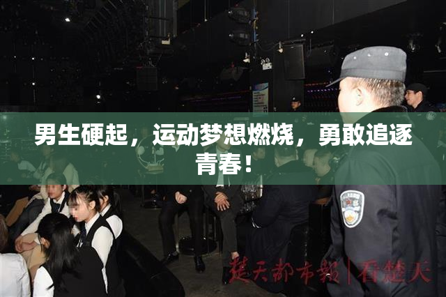 男生硬起，运动梦想燃烧，勇敢追逐青春！