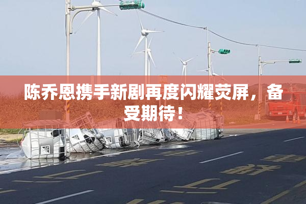 陈乔恩携手新剧再度闪耀荧屏，备受期待！