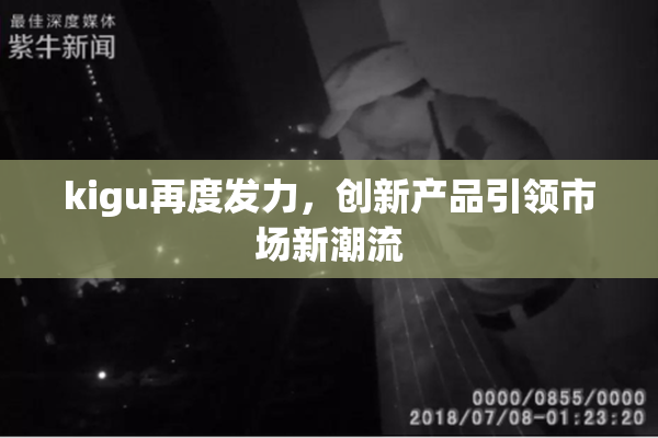 kigu再度发力，创新产品引领市场新潮流