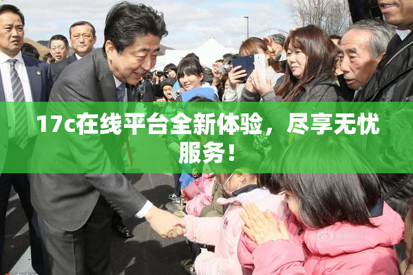 17c在线平台全新体验，尽享无忧服务！