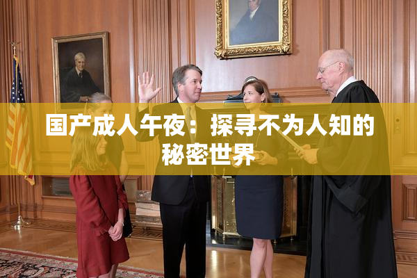国产成人午夜：探寻不为人知的秘密世界