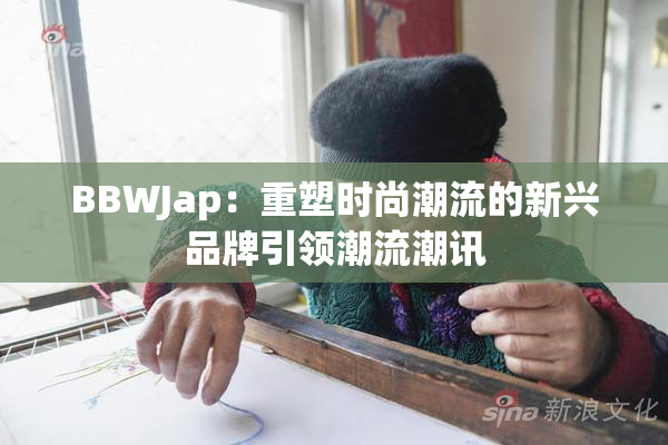 BBWJap：重塑时尚潮流的新兴品牌引领潮流潮讯
