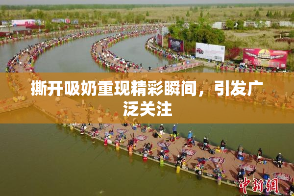 撕开吸奶重现精彩瞬间，引发广泛关注