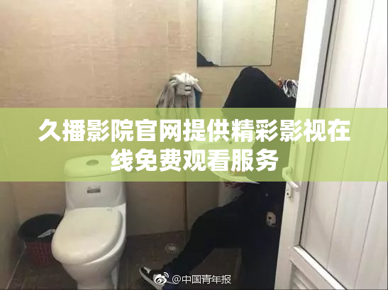 久播影院官网提供精彩影视在线免费观看服务