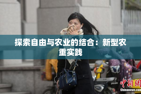 探索自由与农业的结合：新型农重实践