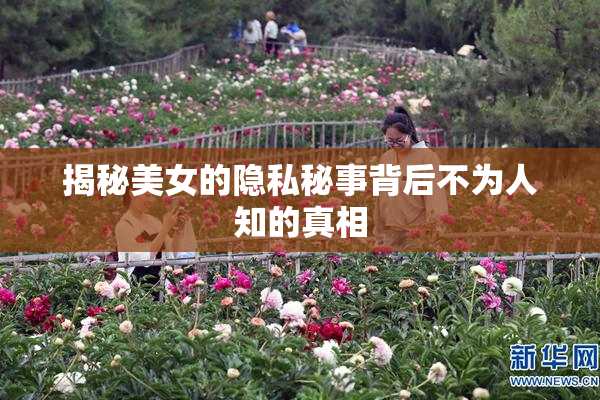 揭秘美女的隐私秘事背后不为人知的真相