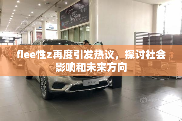 fiee性z再度引发热议，探讨社会影响和未来方向
