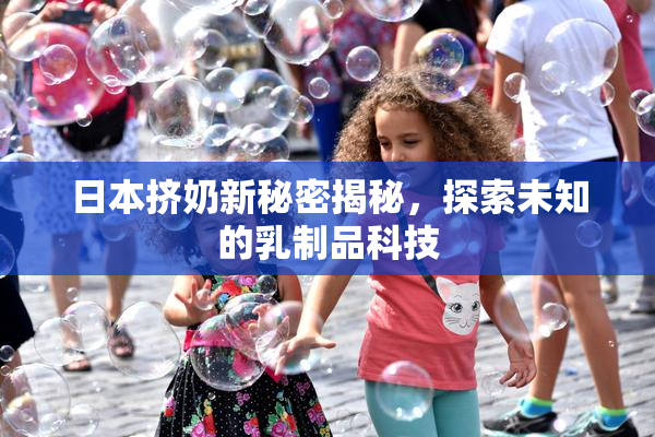 日本挤奶新秘密揭秘，探索未知的乳制品科技