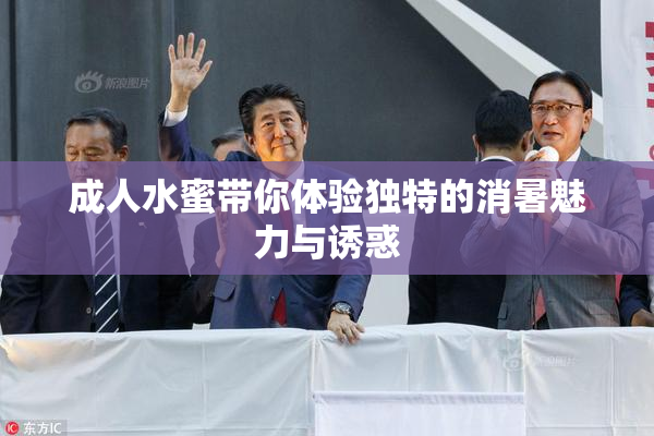 成人水蜜带你体验独特的消暑魅力与诱惑