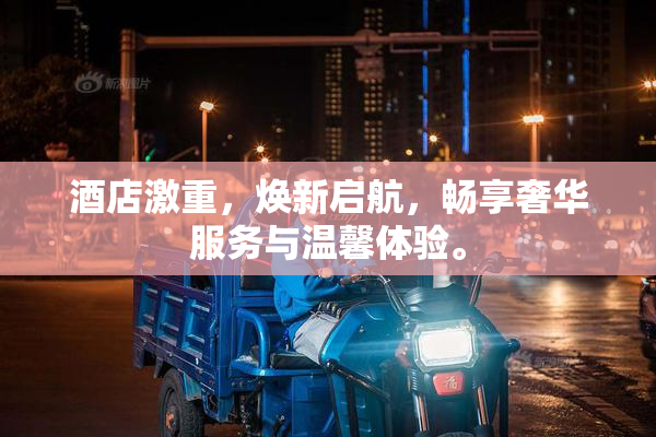 酒店激重，焕新启航，畅享奢华服务与温馨体验。