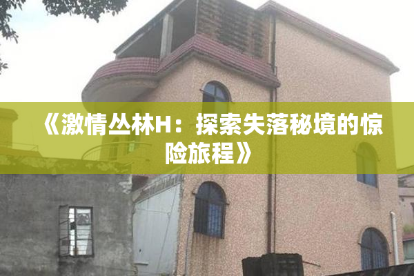 《激情丛林H：探索失落秘境的惊险旅程》