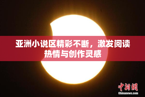 亚洲小说区精彩不断，激发阅读热情与创作灵感