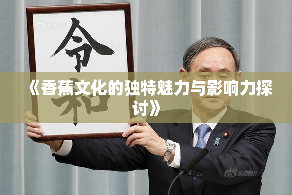 《香蕉文化的独特魅力与影响力探讨》