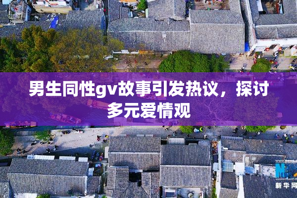男生同性gv故事引发热议，探讨多元爱情观