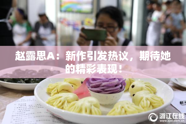 赵露思A：新作引发热议，期待她的精彩表现！