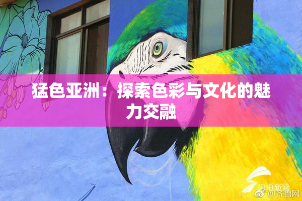 猛色亚洲：探索色彩与文化的魅力交融