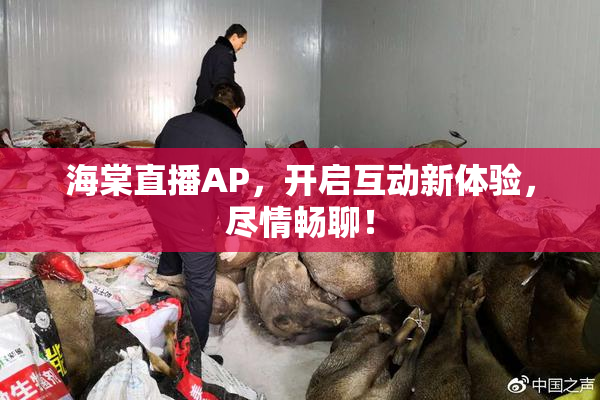 海棠直播AP，开启互动新体验，尽情畅聊！