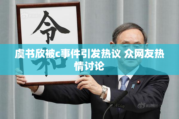 虞书欣被c事件引发热议 众网友热情讨论