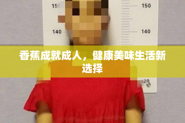 香蕉成就成人，健康美味生活新选择